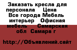 Заказать кресла для персонала  › Цена ­ 1 - Все города Мебель, интерьер » Офисная мебель   . Самарская обл.,Самара г.